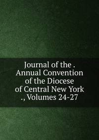 Journal of the . Annual Convention of the Diocese of Central New York ., Volumes 24-27