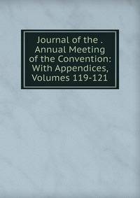 Journal of the . Annual Meeting of the Convention: With Appendices, Volumes 119-121
