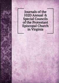 Journals of the 102D Annual &amp; Special Councils of the Protestant Episcopal Church in Virginia.