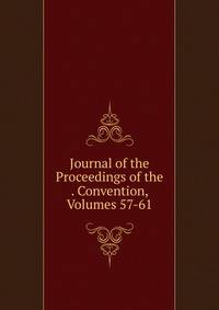Journal of the Proceedings of the . Convention, Volumes 57-61