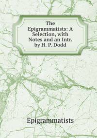 The Epigrammatists: A Selection, with Notes and an Intr. by H. P. Dodd