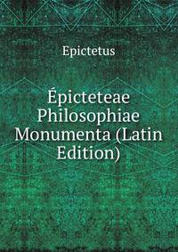 Epicteteae Philosophiae Monumenta (Latin Edition)