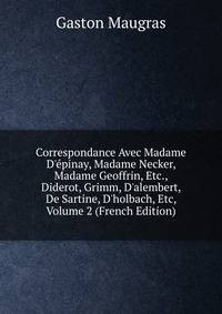 Correspondance Avec Madame D'?pinay, Madame Necker, Madame Geoffrin, Etc., Diderot, Grimm, D'alembert, De Sartine, D'holbach, Etc, Volume 2 (French Edition)