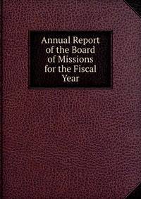 Annual Report of the Board of Missions for the Fiscal Year