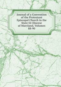 Journal of a Convention of the Protestant Episcopal Church in the State Or Diocese of Maryland, Volumes 88-90