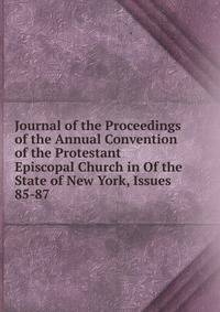Journal of the Proceedings of the Annual Convention of the Protestant Episcopal Church in Of the State of New York, Issues 85-87