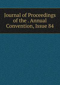 Journal of Proceedings of the . Annual Convention, Issue 84