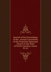 Journal of the Proceedings of the . Annual Convention of the Protestant Episcopal Church in the State of North-Carolina, Issues 35-41