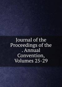 Journal of the Proceedings of the . Annual Convention, Volumes 25-29