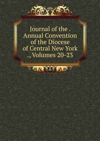 Journal of the . Annual Convention of the Diocese of Central New York ., Volumes 20-23