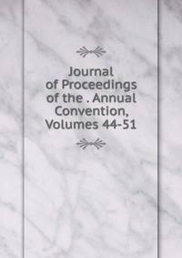 Journal of Proceedings of the . Annual Convention, Volumes 44-51