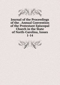 Journal of the Proceedings of the . Annual Convention of the Protestant Episcopal Church in the State of North-Carolina, Issues 1-14