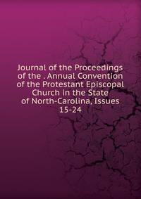 Journal of the Proceedings of the . Annual Convention of the Protestant Episcopal Church in the State of North-Carolina, Issues 15-24