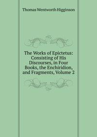 The Works of Epictetus: Consisting of His Discourses, in Four Books, the Enchiridion, and Fragments, Volume 2
