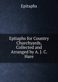 Epitaphs for Country Churchyards, Collected and Arranged by A. J. C. Hare