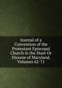 Journal of a Convention of the Protestant Episcopal Church in the State Or Diocese of Maryland, Volumes 62-71