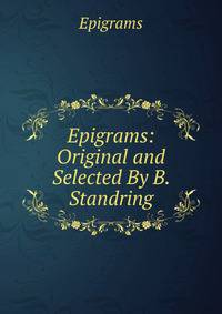Epigrams: Original and Selected By B. Standring