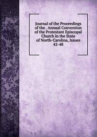 Journal of the Proceedings of the . Annual Convention of the Protestant Episcopal Church in the State of North-Carolina, Issues 42-48