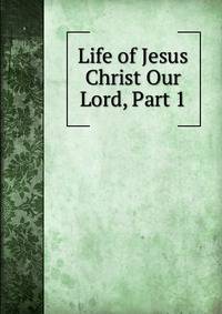 Life of Jesus Christ Our Lord, Part 1