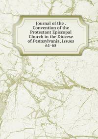 Journal of the . Convention of the Protestant Episcopal Church in the Diocese of Pennsylvania, Issues 61-65
