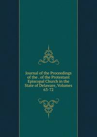 Journal of the Proceedings of the . of the Protestant Episcopal Church in the State of Delaware, Volumes 63-72