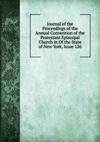 Journal of the Proceedings of the Annual Convention of the Protestant Episcopal Church in Of the State of New York, Issue 126