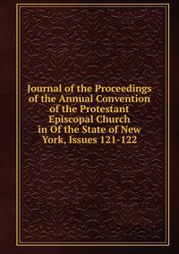 Journal of the Proceedings of the Annual Convention of the Protestant Episcopal Church in Of the State of New York, Issues 121-122
