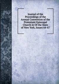 Journal of the Proceedings of the Annual Convention of the Protestant Episcopal Church in Of the State of New York, Issues 64-67