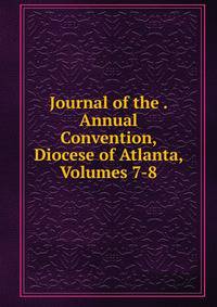 Journal of the . Annual Convention, Diocese of Atlanta, Volumes 7-8