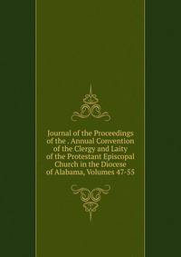 Journal of the Proceedings of the . Annual Convention of the Clergy and Laity of the Protestant Episcopal Church in the Diocese of Alabama, Volumes 47-55
