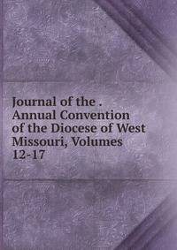 Journal of the . Annual Convention of the Diocese of West Missouri, Volumes 12-17