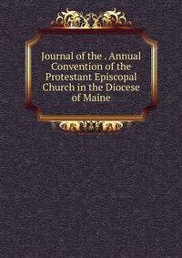 Journal of the . Annual Convention of the Protestant Episcopal Church in the Diocese of Maine