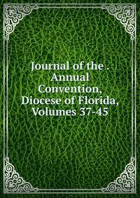 Journal of the . Annual Convention, Diocese of Florida, Volumes 37-45