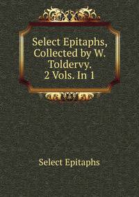 Select Epitaphs, Collected by W. Toldervy. 2 Vols. In 1.