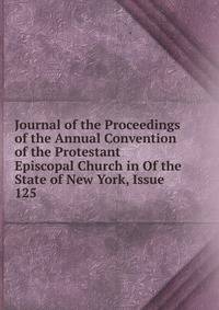 Journal of the Proceedings of the Annual Convention of the Protestant Episcopal Church in Of the State of New York, Issue 125