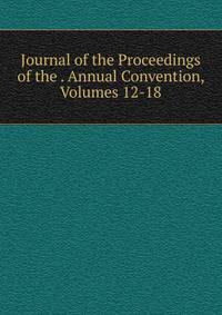 Journal of the Proceedings of the . Annual Convention, Volumes 12-18