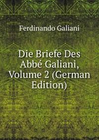 Die Briefe Des Abbe Galiani, Volume 2 (German Edition)