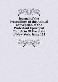 Journal of the Proceedings of the Annual Convention of the Protestant Episcopal Church in Of the State of New York, Issue 131