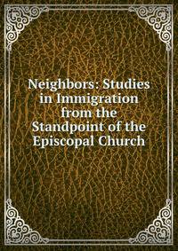 Neighbors: Studies in Immigration from the Standpoint of the Episcopal Church