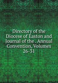 Directory of the Diocese of Easton and Journal of the . Annual Convention, Volumes 26-31