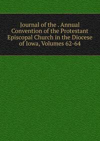 Journal of the . Annual Convention of the Protestant Episcopal Church in the Diocese of Iowa, Volumes 62-64