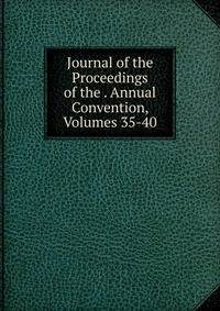 Journal of the Proceedings of the . Annual Convention, Volumes 35-40