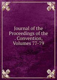 Journal of the Proceedings of the . Convention, Volumes 77-79
