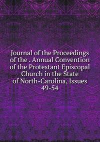 Journal of the Proceedings of the . Annual Convention of the Protestant Episcopal Church in the State of North-Carolina, Issues 49-54