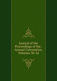 Journal of the Proceedings of the . Annual Convention, Volumes 30-34