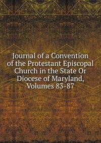 Journal of a Convention of the Protestant Episcopal Church in the State Or Diocese of Maryland, Volumes 83-87