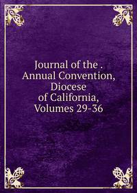 Journal of the . Annual Convention, Diocese of California, Volumes 29-36