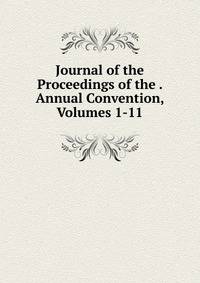 Journal of the Proceedings of the . Annual Convention, Volumes 1-11