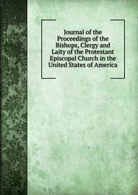 Journal of the Proceedings of the Bishops, Clergy and Laity of the Protestant Episcopal Church in the United States of America