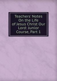 Teachers' Notes On the Life of Jesus Christ Our Lord: Junior Course, Part 1